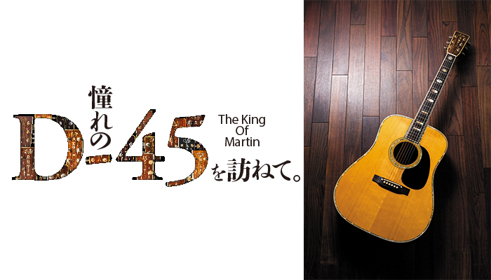 特集：THE KING OF MARTIN〜憧れのD-45を訪ねて